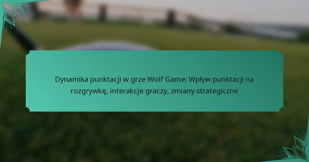 Dynamika punktacji w grze Wolf Game: Wpływ punktacji na rozgrywkę, interakcje graczy, zmiany strategiczne