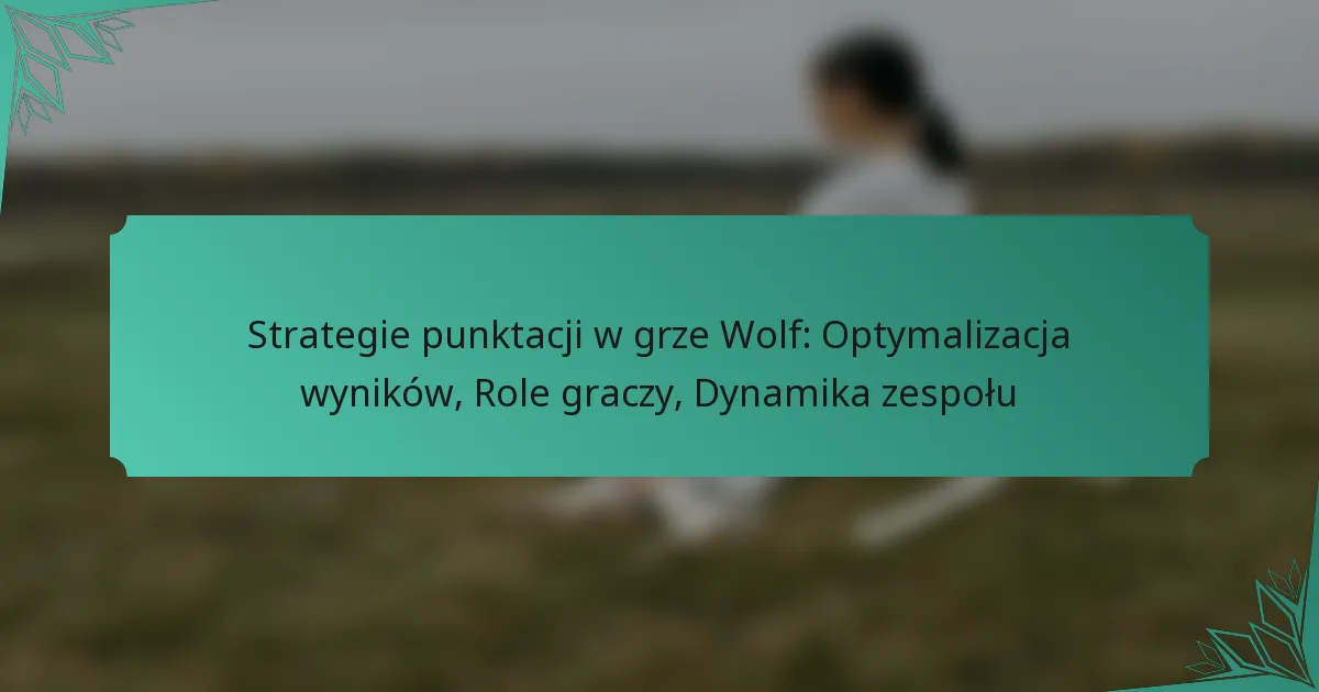 Strategie punktacji w grze Wolf: Optymalizacja wyników, Role graczy, Dynamika zespołu