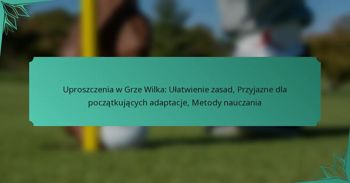 Uproszczenia w Grze Wilka: Ułatwienie zasad, Przyjazne dla początkujących adaptacje, Metody nauczania