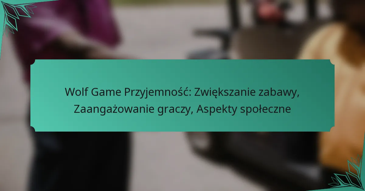 Wolf Game Przyjemność: Zwiększanie zabawy, Zaangażowanie graczy, Aspekty społeczne