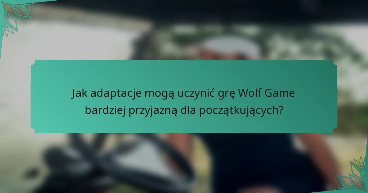 Jak adaptacje mogą uczynić grę Wolf Game bardziej przyjazną dla początkujących?