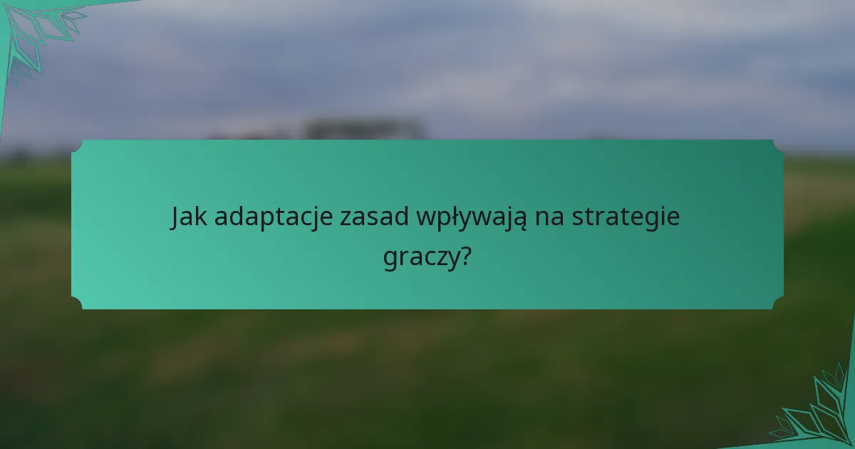Jak adaptacje zasad wpływają na strategie graczy?