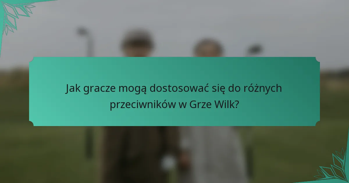 Jak gracze mogą dostosować się do różnych przeciwników w Grze Wilk?