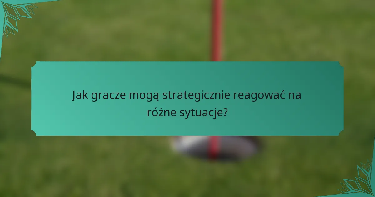 Jak gracze mogą strategicznie reagować na różne sytuacje?
