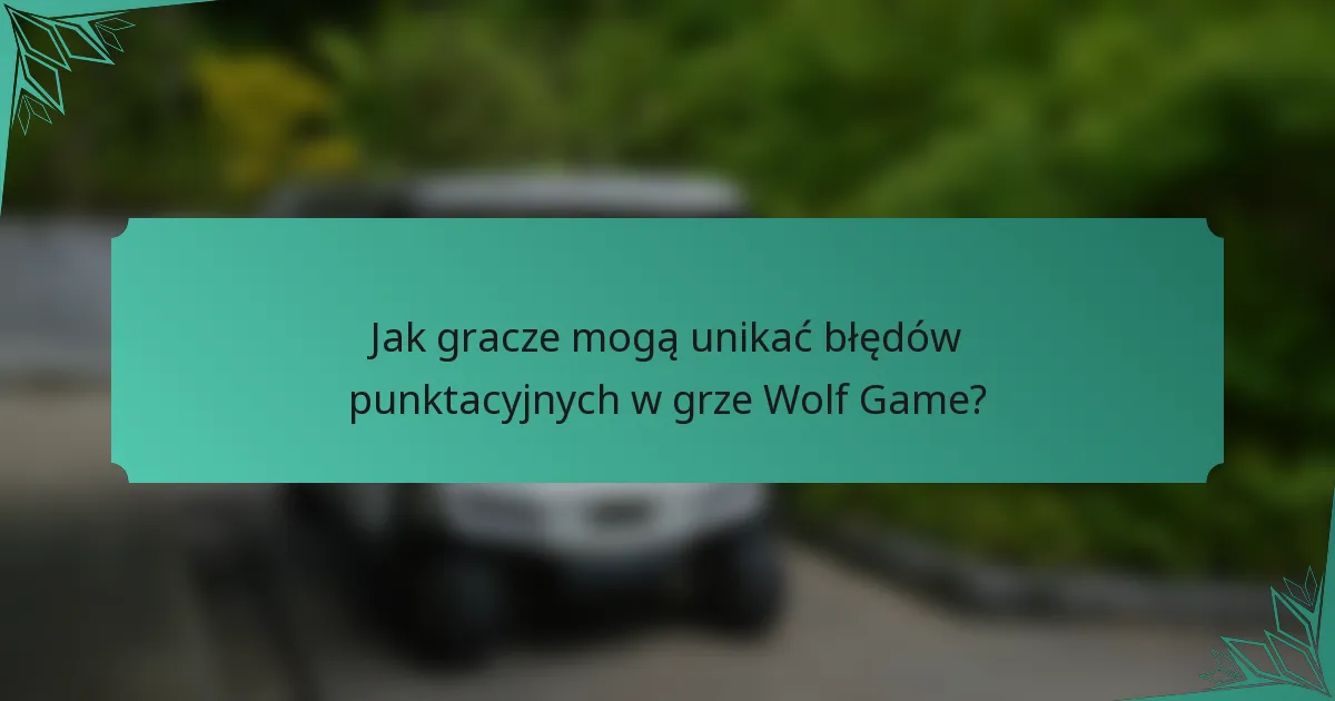 Jak gracze mogą unikać błędów punktacyjnych w grze Wolf Game?