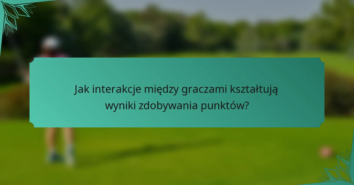 Jak interakcje między graczami kształtują wyniki zdobywania punktów?