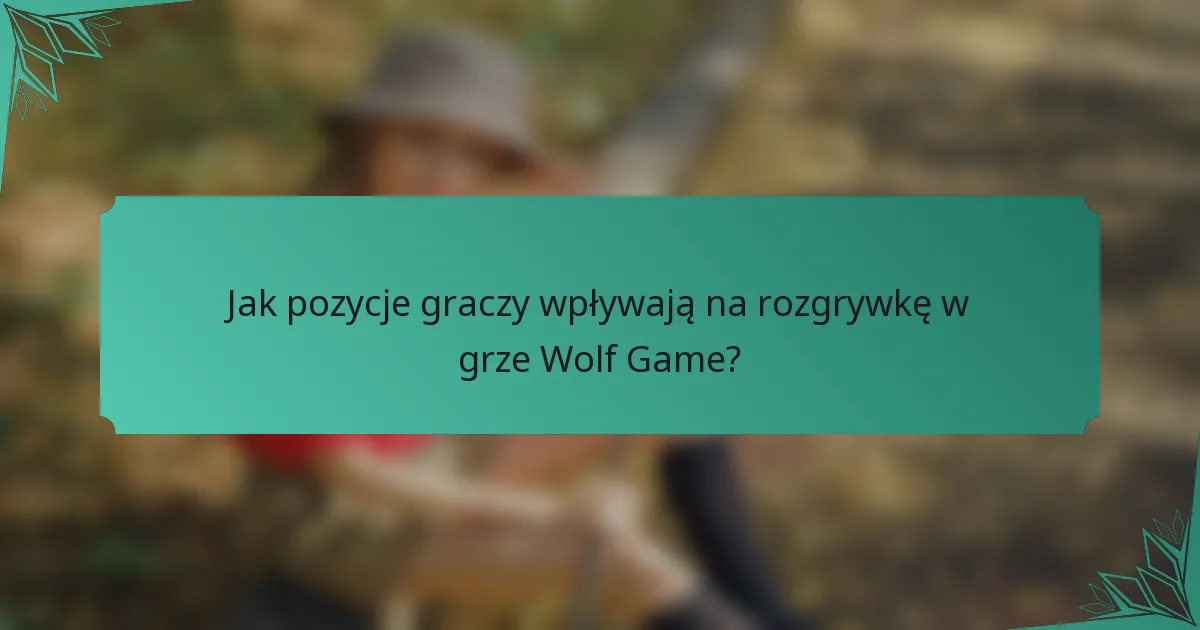 Jak pozycje graczy wpływają na rozgrywkę w grze Wolf Game?