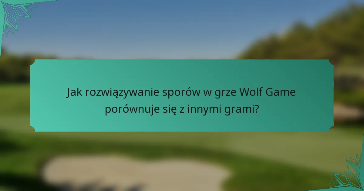 Jak rozwiązywanie sporów w grze Wolf Game porównuje się z innymi grami?