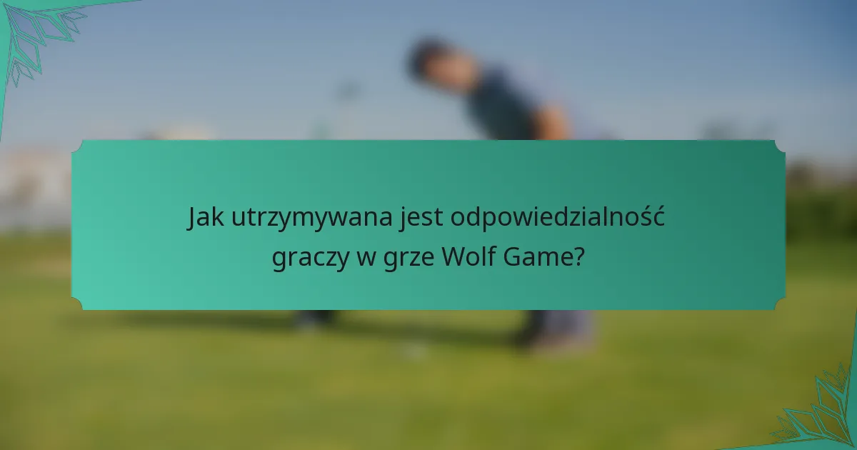 Jak utrzymywana jest odpowiedzialność graczy w grze Wolf Game?
