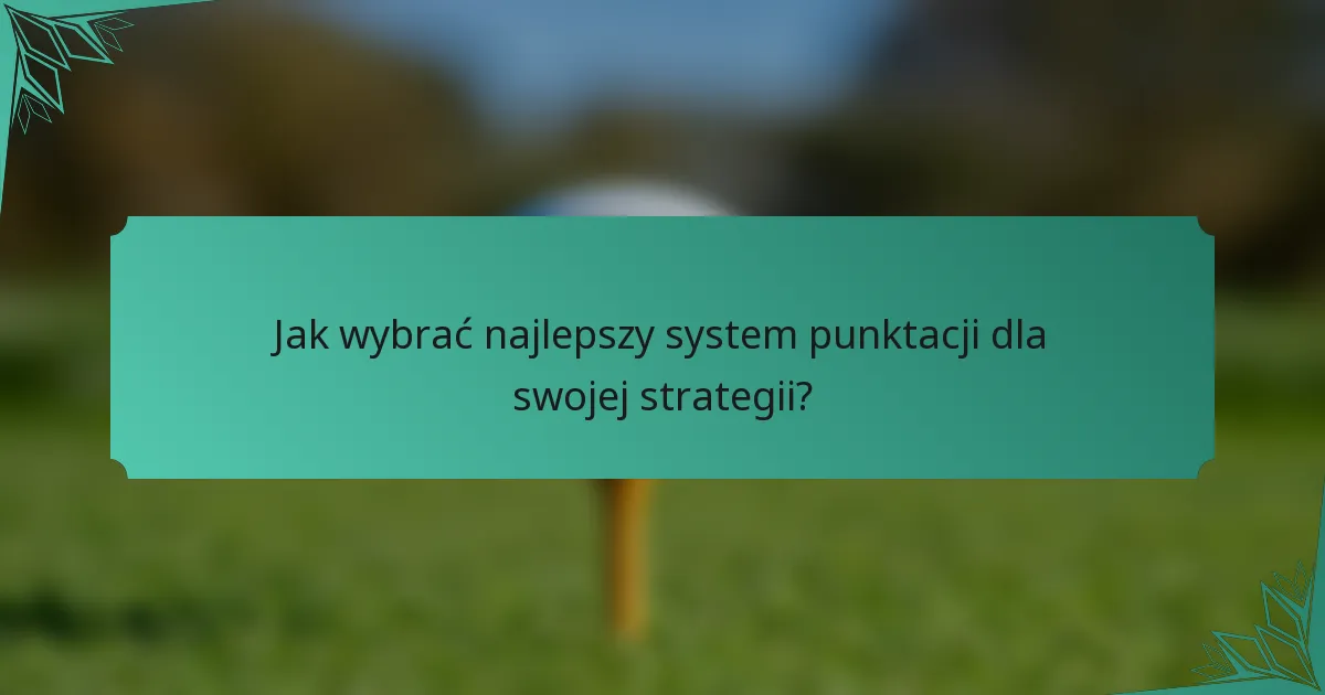 Jak wybrać najlepszy system punktacji dla swojej strategii?