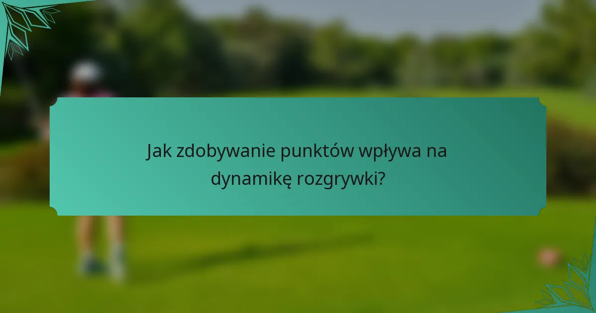 Jak zdobywanie punktów wpływa na dynamikę rozgrywki?