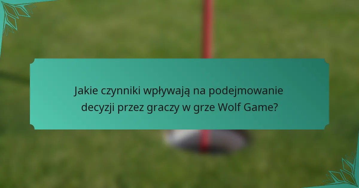 Jakie czynniki wpływają na podejmowanie decyzji przez graczy w grze Wolf Game?