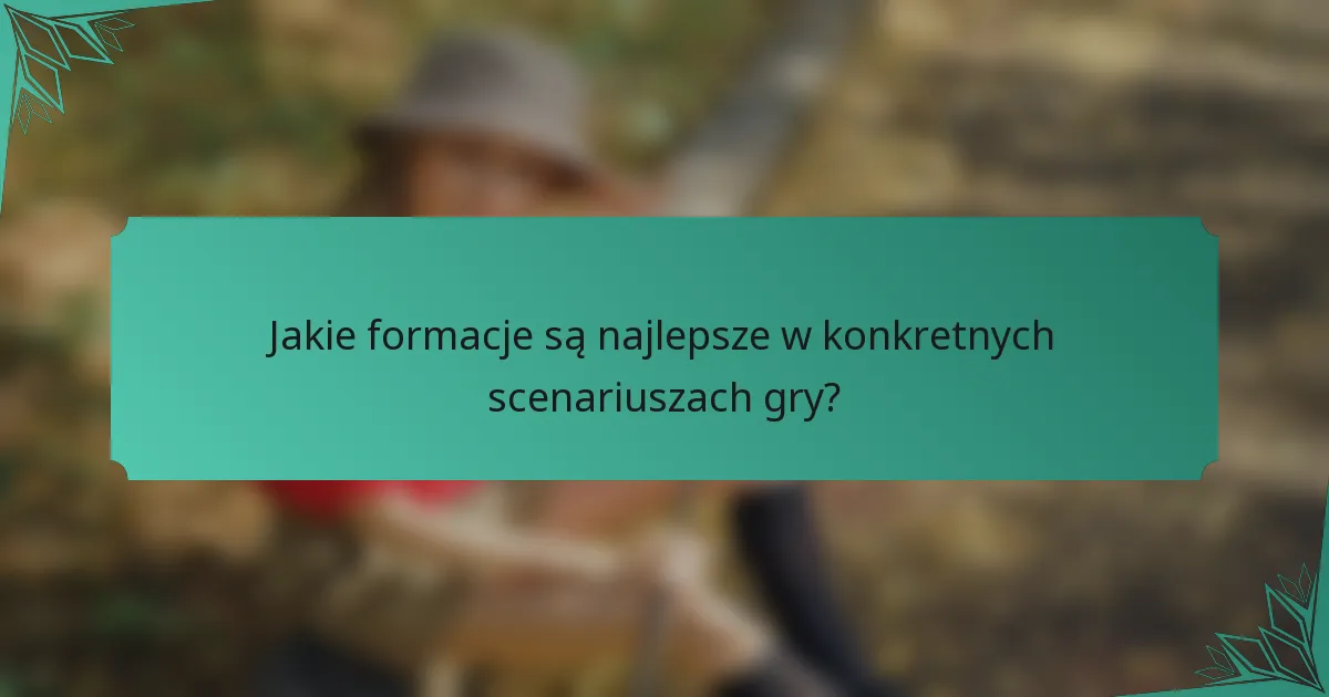 Jakie formacje są najlepsze w konkretnych scenariuszach gry?