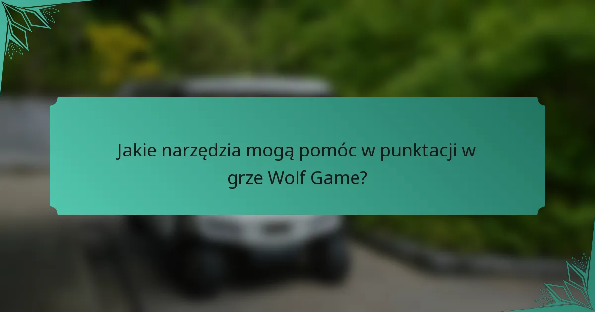 Jakie narzędzia mogą pomóc w punktacji w grze Wolf Game?