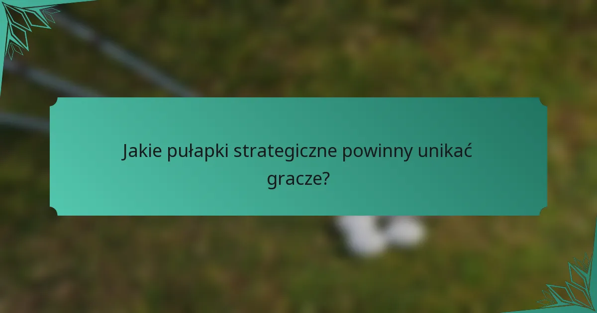 Jakie pułapki strategiczne powinny unikać gracze?