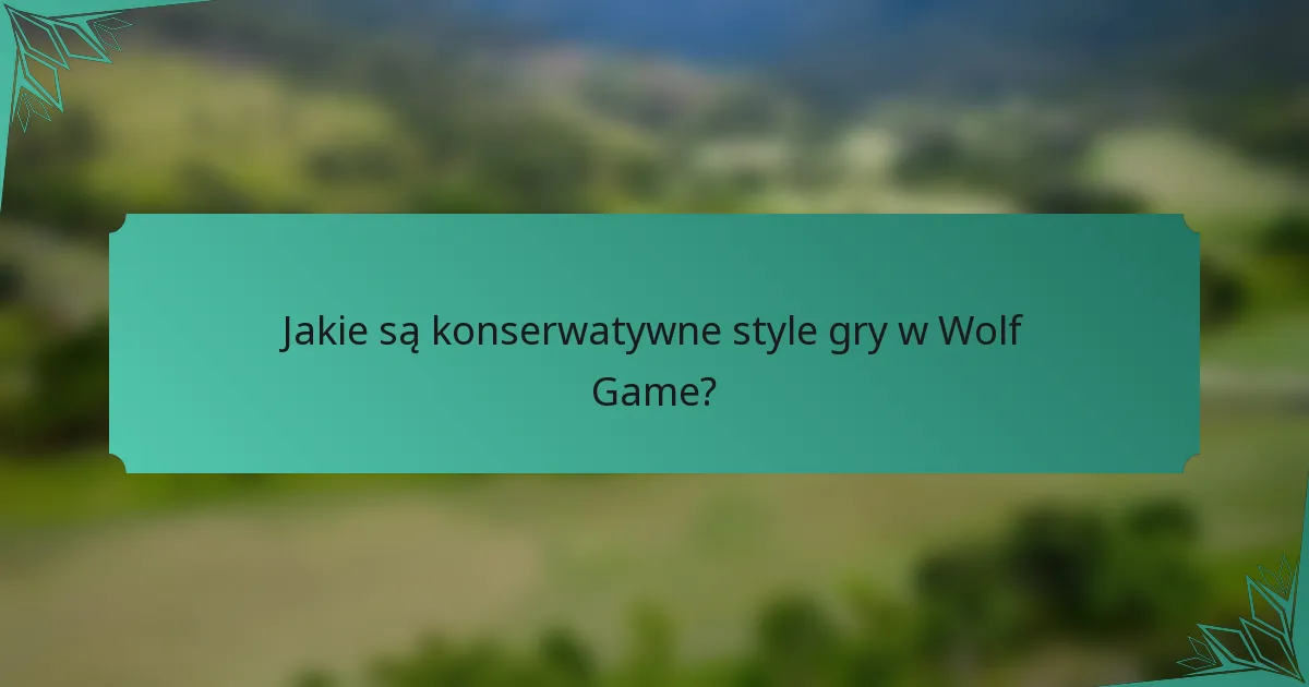Jakie są konserwatywne style gry w Wolf Game?