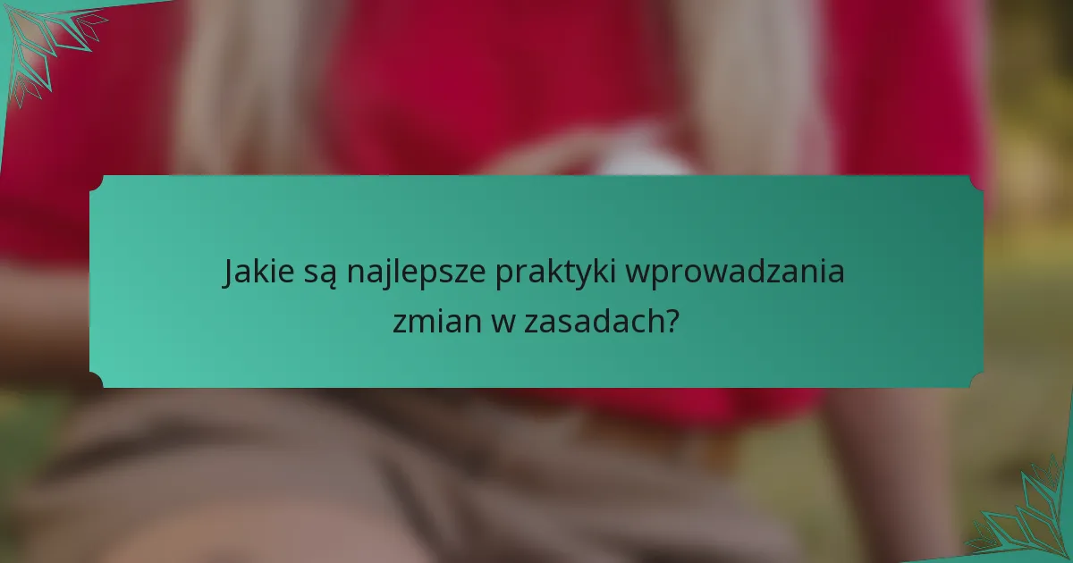 Jakie są najlepsze praktyki wprowadzania zmian w zasadach?