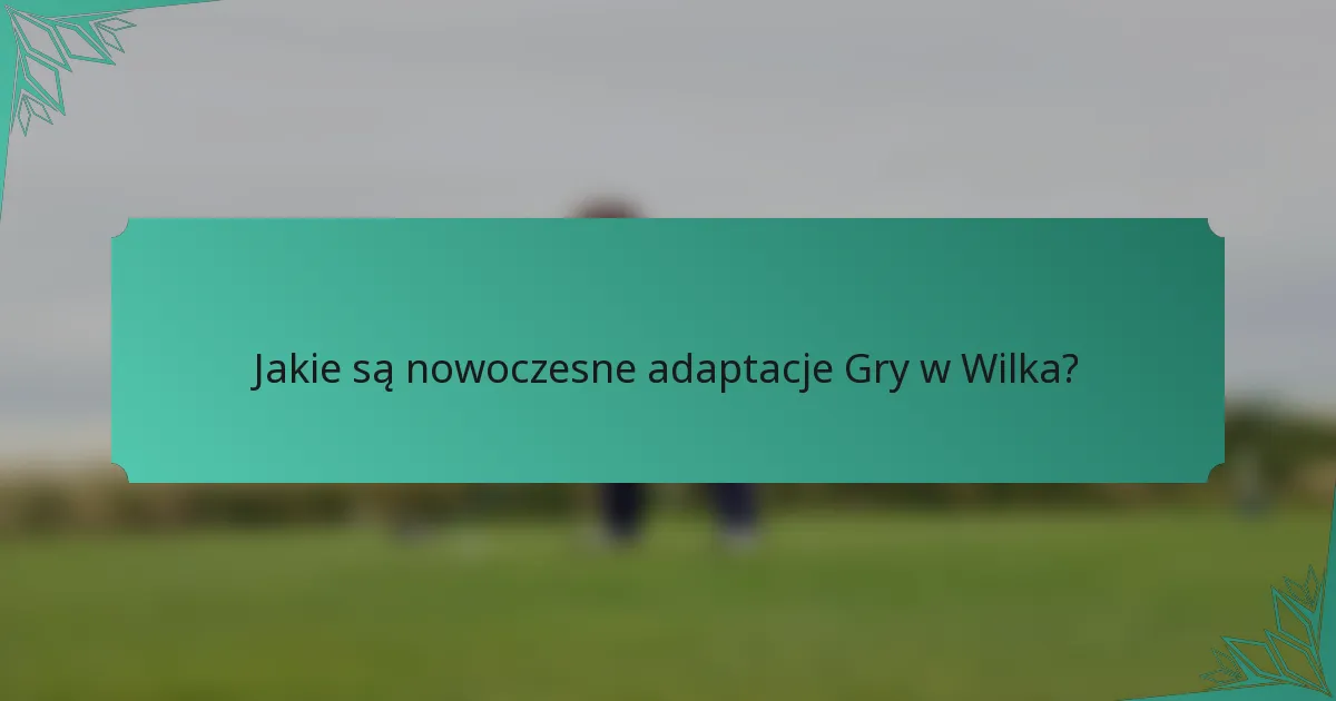 Jakie są nowoczesne adaptacje Gry w Wilka?