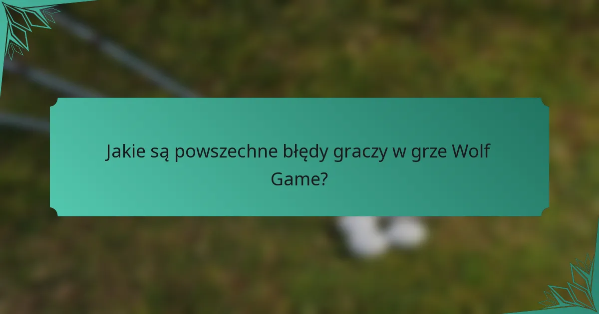 Jakie są powszechne błędy graczy w grze Wolf Game?