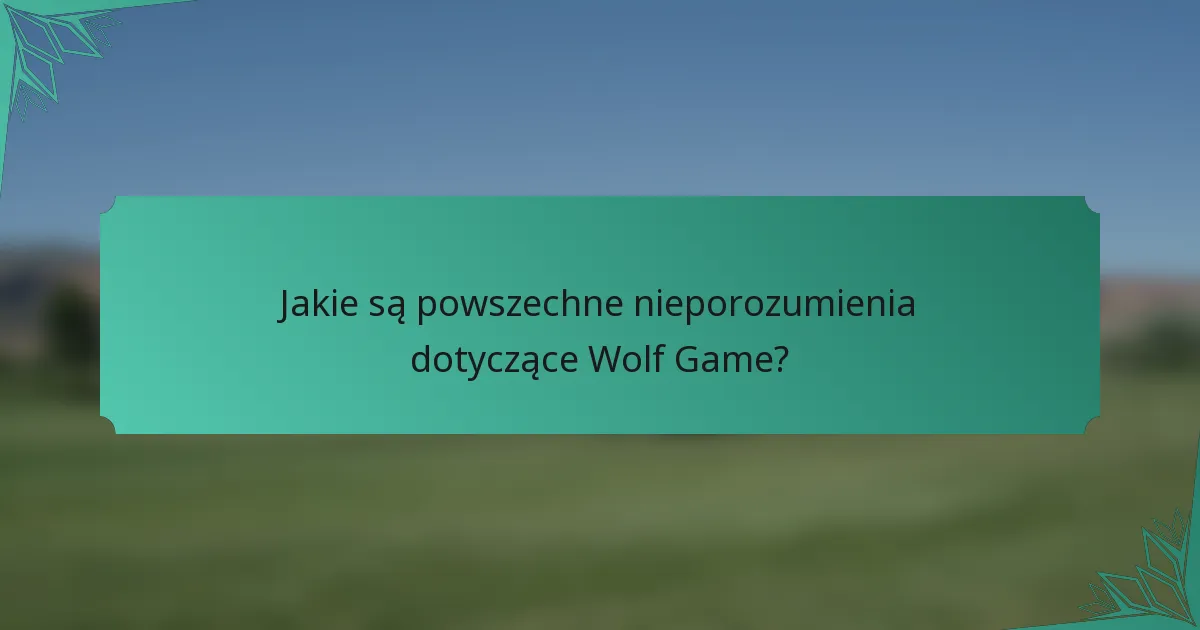 Jakie są powszechne nieporozumienia dotyczące Wolf Game?