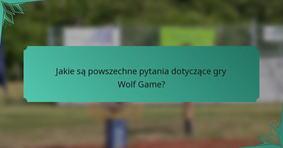 Jakie są powszechne pytania dotyczące gry Wolf Game?