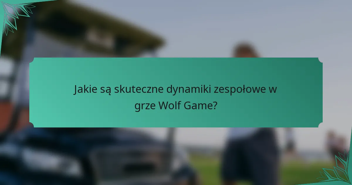 Jakie są skuteczne dynamiki zespołowe w grze Wolf Game?