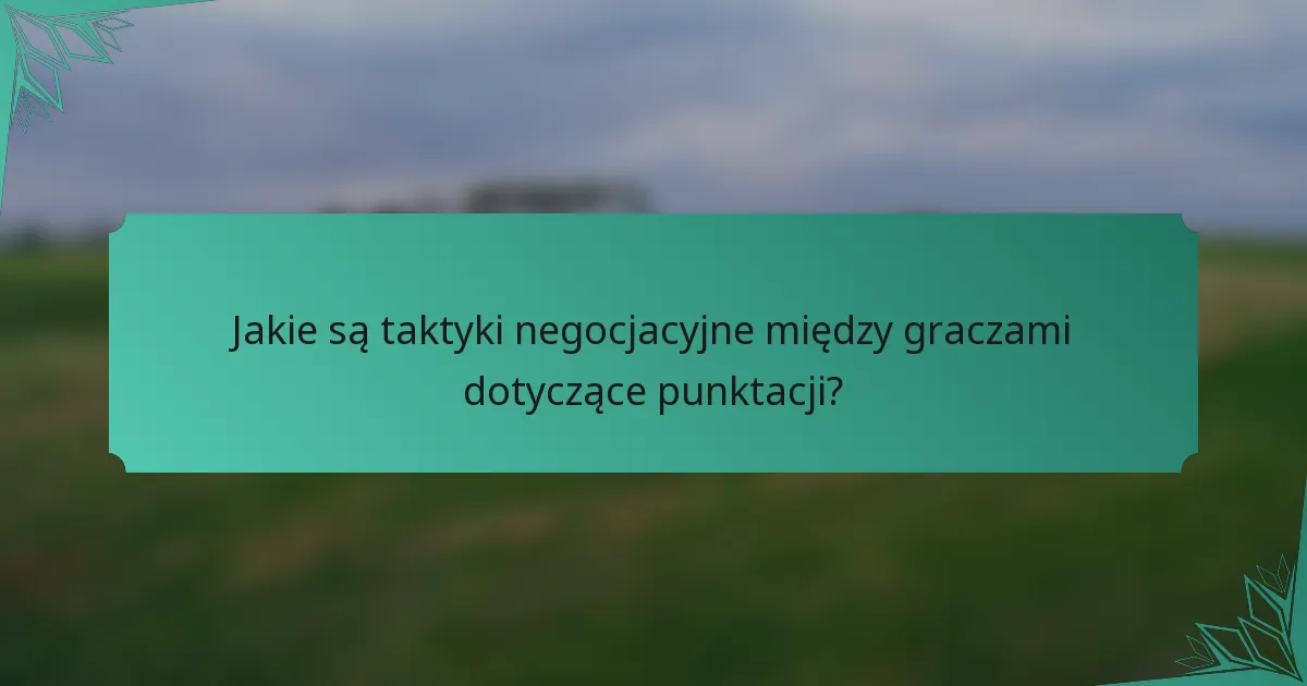 Jakie są taktyki negocjacyjne między graczami dotyczące punktacji?