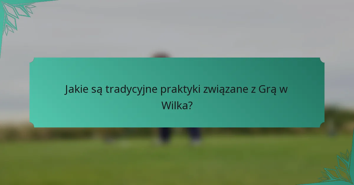 Jakie są tradycyjne praktyki związane z Grą w Wilka?