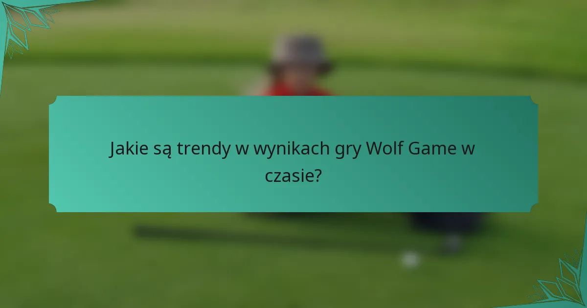 Jakie są trendy w wynikach gry Wolf Game w czasie?