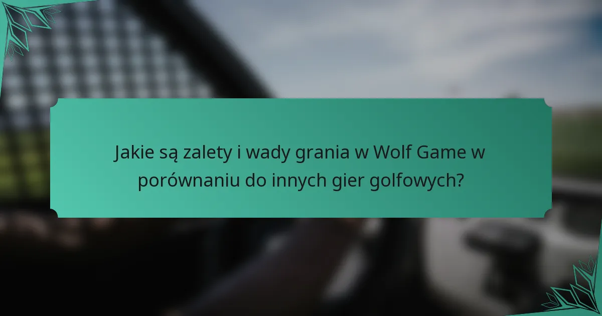Jakie są zalety i wady grania w Wolf Game w porównaniu do innych gier golfowych?
