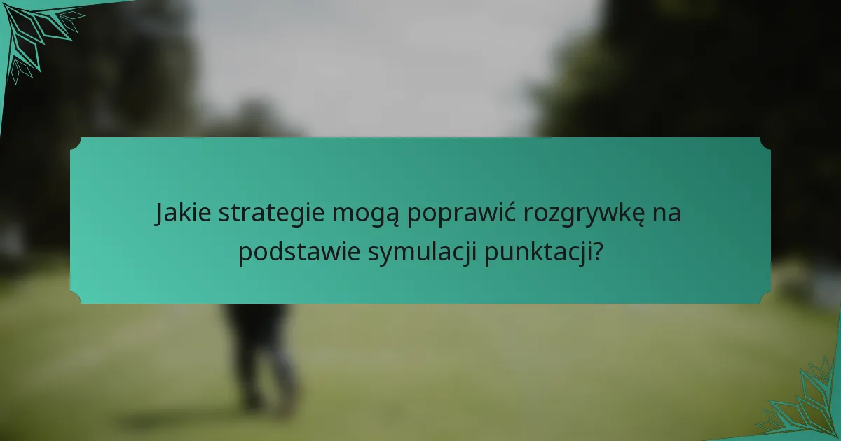 Jakie strategie mogą poprawić rozgrywkę na podstawie symulacji punktacji?