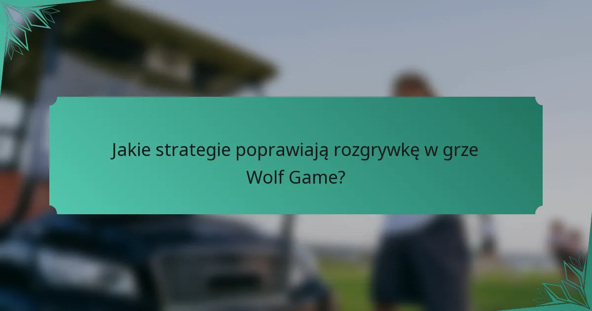 Jakie strategie poprawiają rozgrywkę w grze Wolf Game?