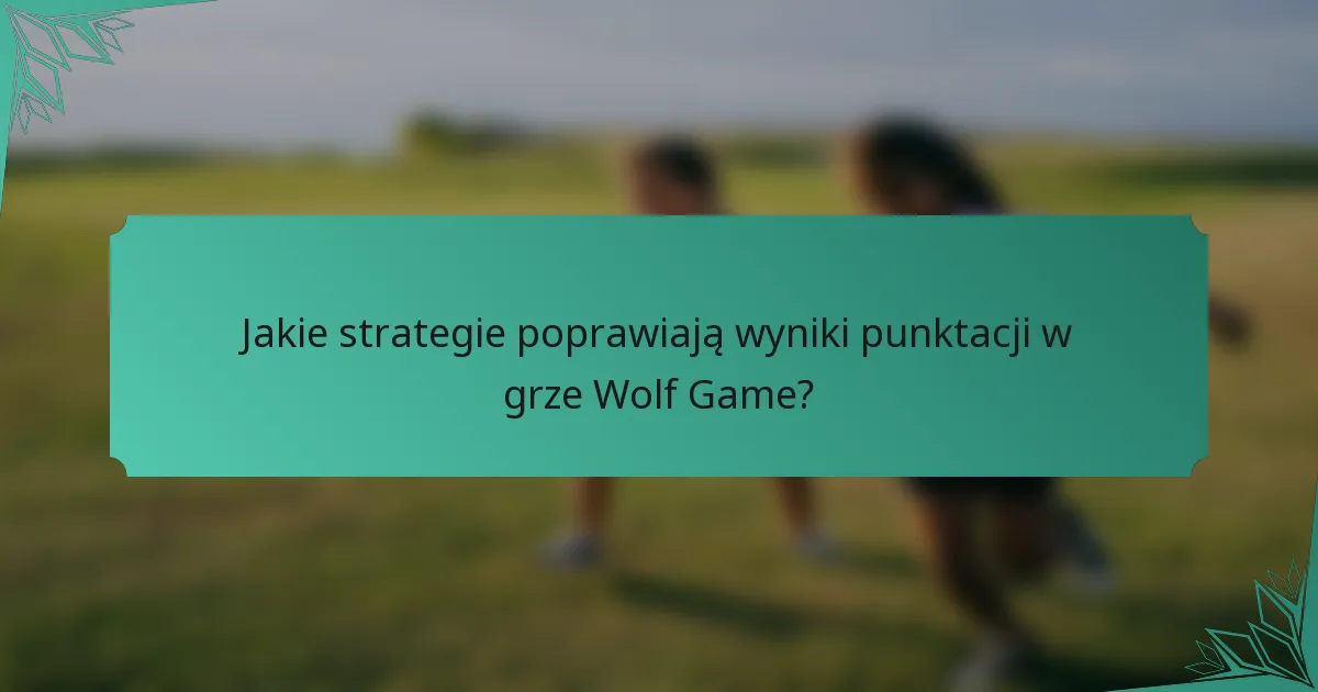 Jakie strategie poprawiają wyniki punktacji w grze Wolf Game?