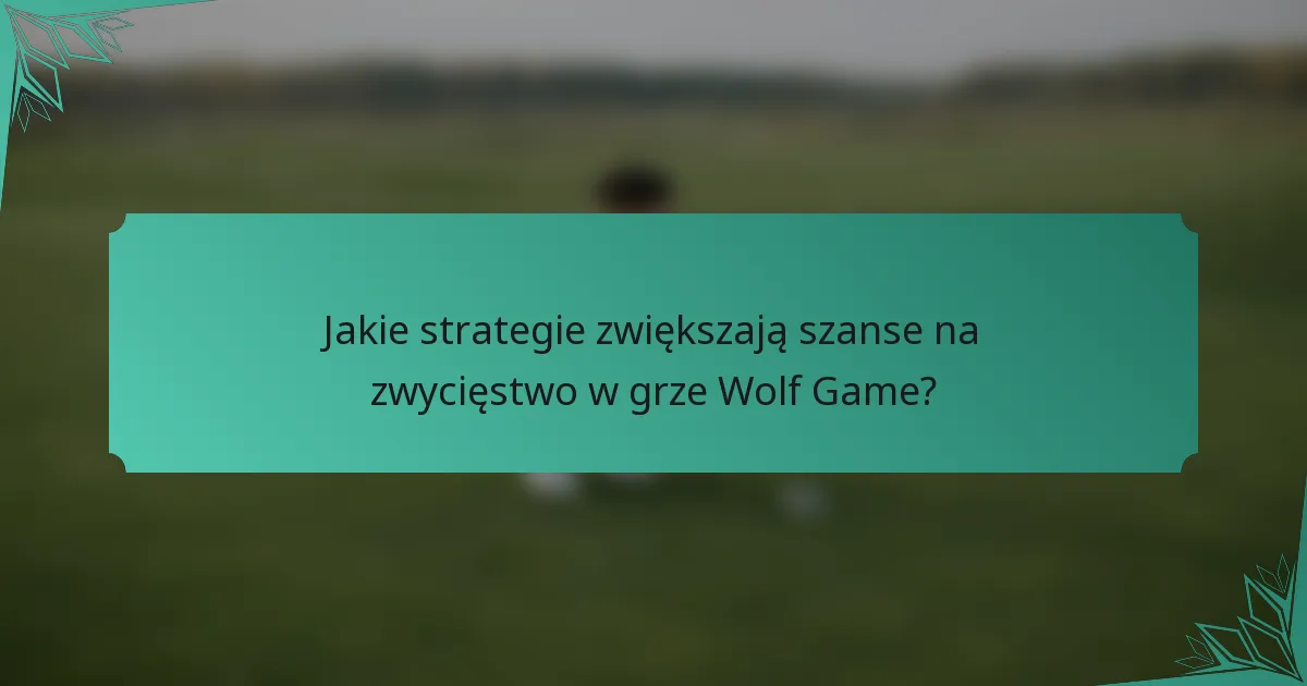 Jakie strategie zwiększają szanse na zwycięstwo w grze Wolf Game?