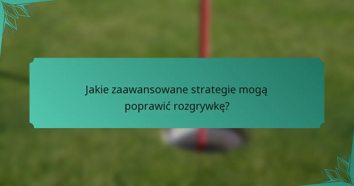 Jakie zaawansowane strategie mogą poprawić rozgrywkę?