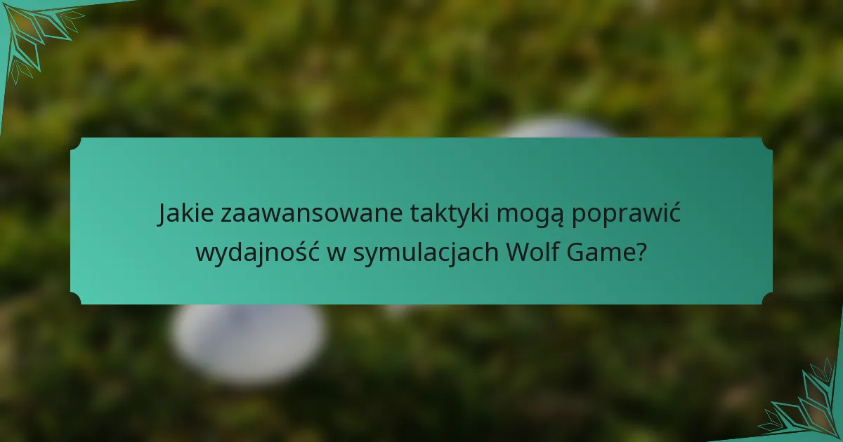 Jakie zaawansowane taktyki mogą poprawić wydajność w symulacjach Wolf Game?