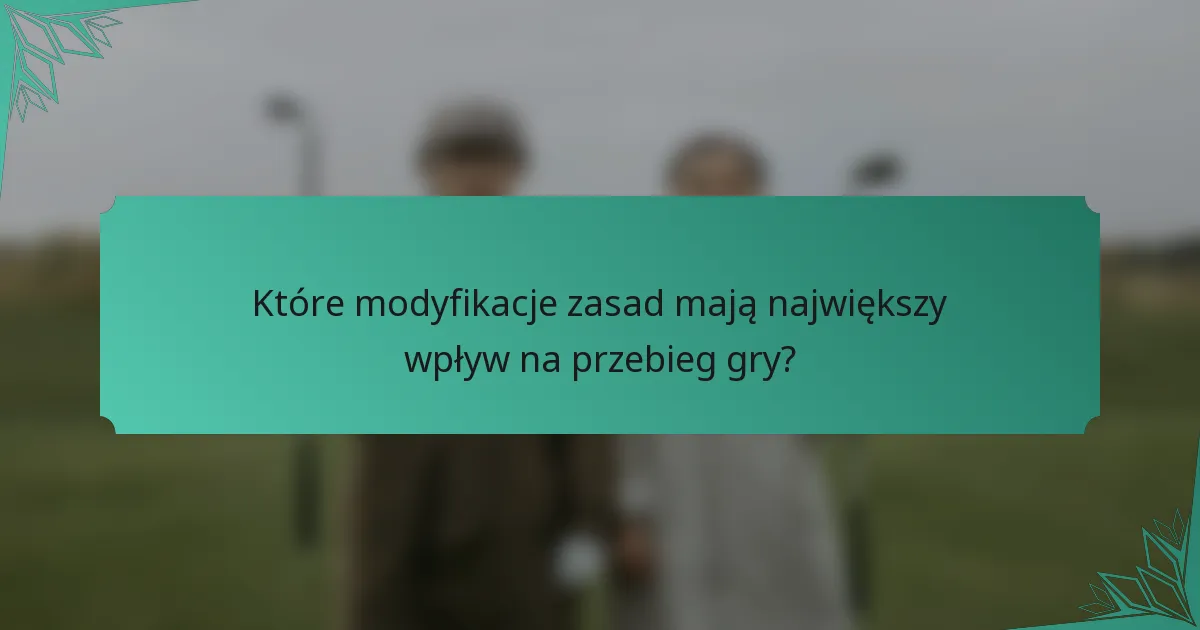 Które modyfikacje zasad mają największy wpływ na przebieg gry?